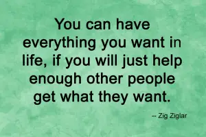 Quote from Zig Ziglar stating "You can have everything you want in life, if you will just help enough other people get what they want."